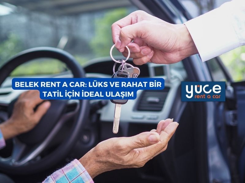 Belek Rent A Car: Lüks ve Rahat Bir Tatil İçin İdeal Ulaşım