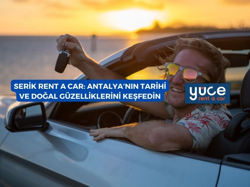 Serik Rent A Car: Antalya’nın Tarihi ve Doğal Güzelliklerini Keşfedin