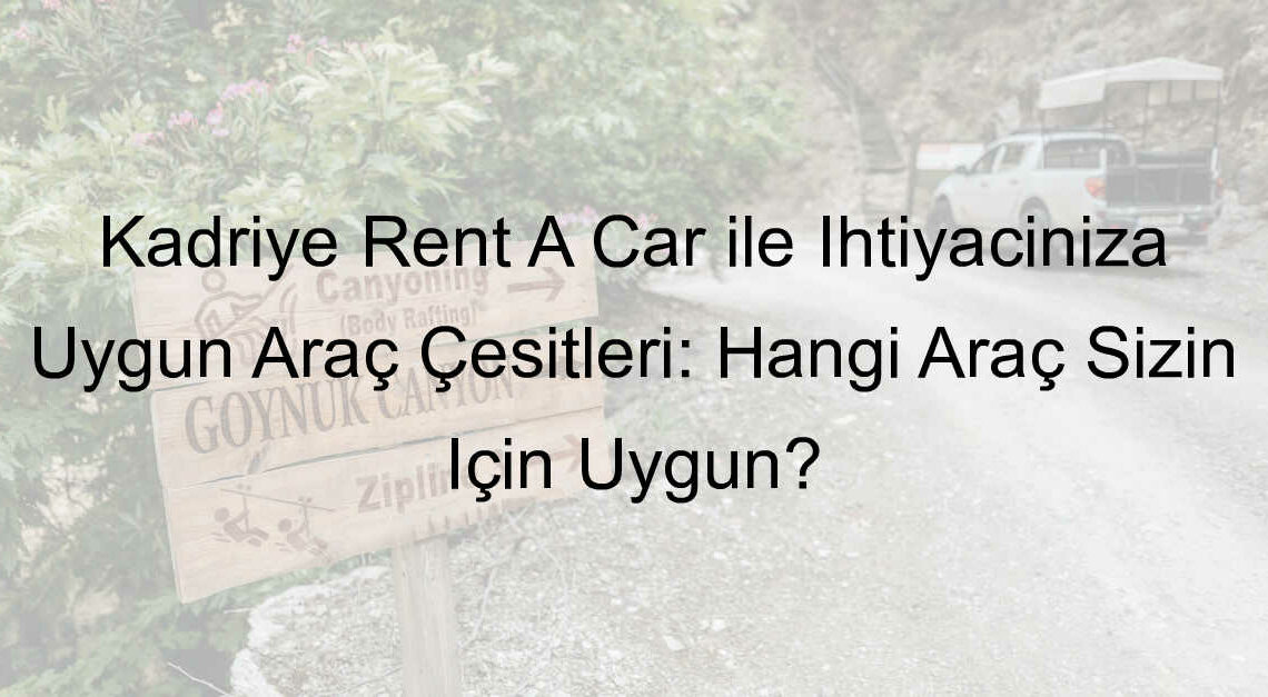 Kadriye Rent A Car ile İhtiyacınıza Uygun Araç Çeşitleri: Hangi Araç Sizin İçin Uygun?