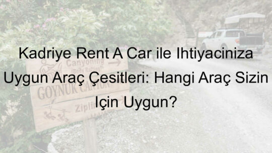 Kadriye Rent A Car ile İhtiyacınıza Uygun Araç Çeşitleri: Hangi Araç Sizin İçin Uygun?