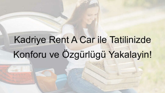 Kadriye Rent A Car ile Tatilinizde Konforu ve Özgürlüğü Yakalayın!