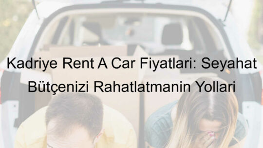 Kadriye Rent A Car Fiyatları: Seyahat Bütçenizi Rahatlatmanın Yolları