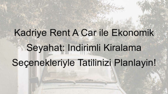 Kadriye Rent A Car ile Ekonomik Seyahat: İndirimli Kiralama Seçenekleriyle Tatilinizi Planlayın!