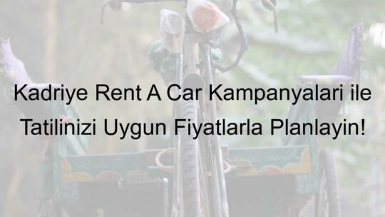 Kadriye Rent A Car Kampanyaları ile Tatilinizi Uygun Fiyatlarla Planlayın!