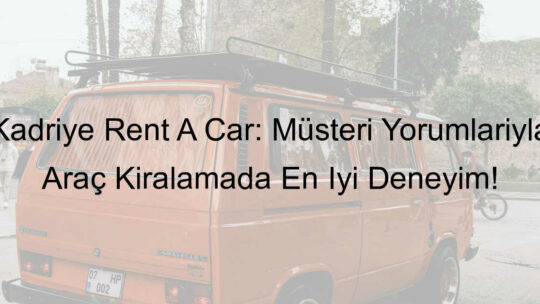 Kadriye Rent A Car: Müşteri Yorumlarıyla Araç Kiralamada En İyi Deneyim!