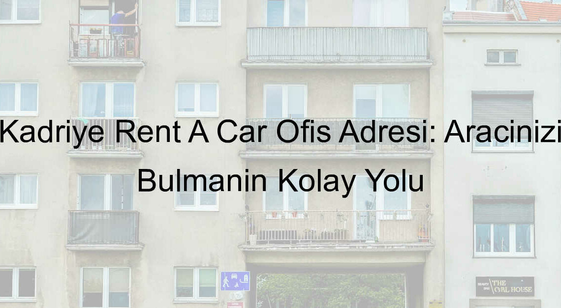 Kadriye Rent A Car Ofis Adresi: Aracınızı Bulmanın Kolay Yolu