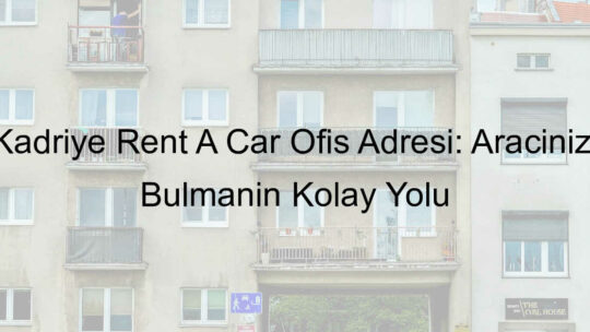 Kadriye Rent A Car Ofis Adresi: Aracınızı Bulmanın Kolay Yolu